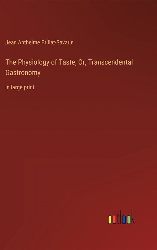 The Physiology of Taste; Or, Transcendental Gastronomy: in large print (Hardcover)