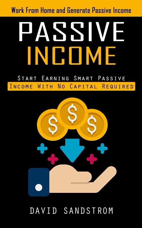 Passive Income: Work From Home and Generate Passive Income (Start Earning Smart Passive Income With No Capital Required) (Paperback)