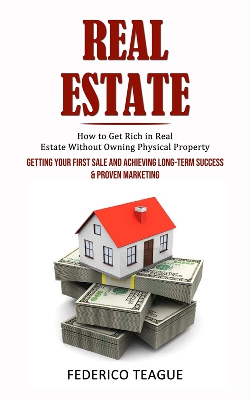 Real Estate: How to Get Rich in Real Estate Without Owning Physical Property (Getting Your First Sale and Achieving Long-term Succe (Paperback)