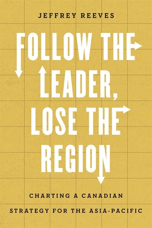 Follow the Leader, Lose the Region: Charting a Canadian Strategy for the Asia-Pacific (Paperback)