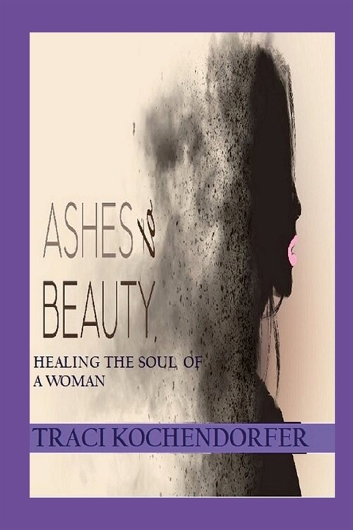 Ashes to Beauty - Healing the Soul of a Woman (Paperback)