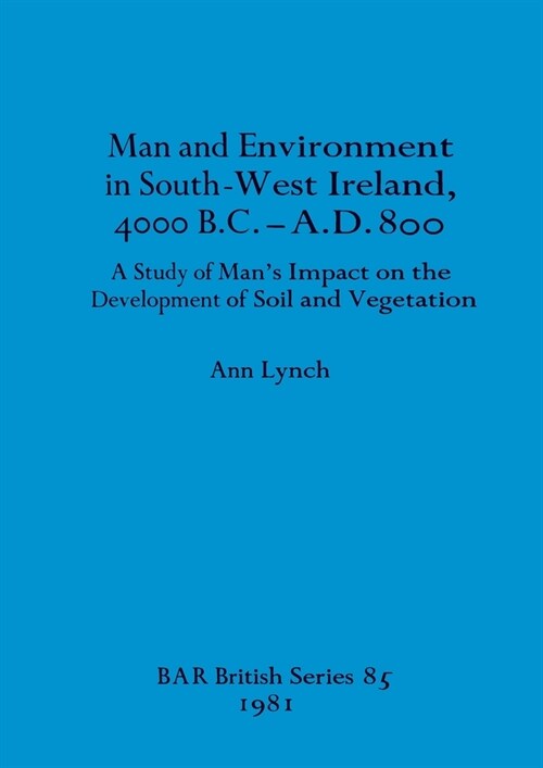 Man and Environment in South-West Ireland, 4000 B.C.-A.D. 800: A Study of Mans Impact on the Development of Soil and Vegetation (Paperback)