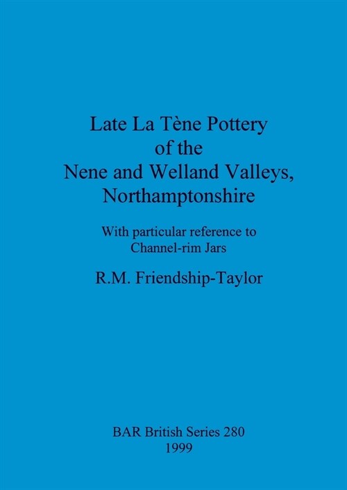Late La T?e Pottery of the Nene and Welland Valleys, Northamptonshire: With particular reference to Channel-rim Jars (Paperback)