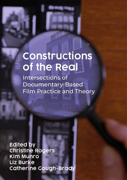 Constructions of the Real : Intersections of Documentary-Based Film Practice and Theory (Hardcover)