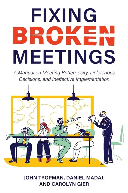 Fixing Broken Meetings: A Manual on Meeting Rotten-osity, Deleterious Decisions, and Ineffective Implementation (Paperback)
