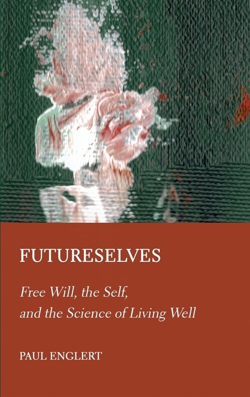 Futureselves: Free Will, the Self, and the Science of Living Well (Hardcover)