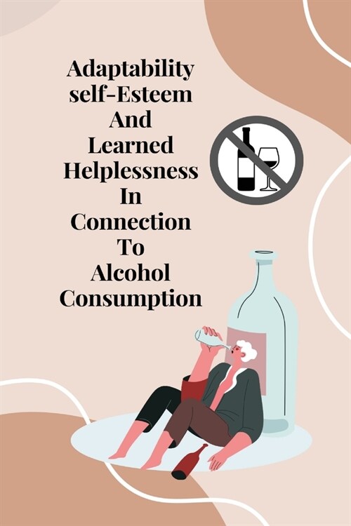 Adaptability, self-esteem, and learned helplessness in connection to alcohol consumption (Paperback)