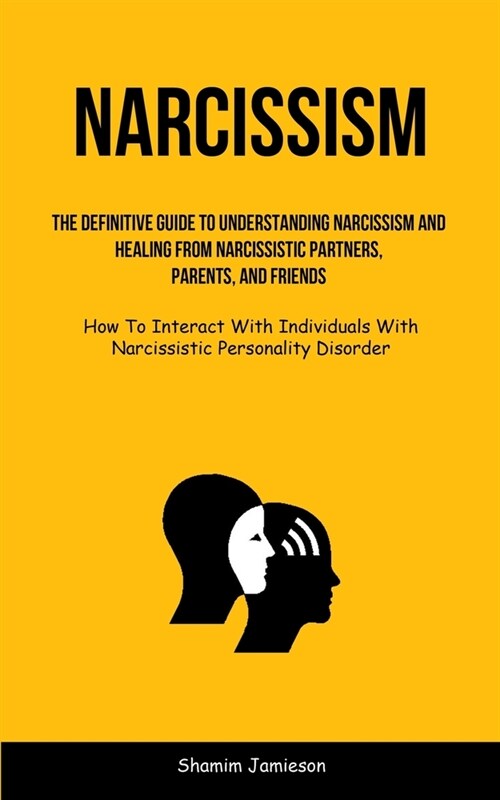 Narcissism: The Definitive Guide To Understanding Narcissism And Healing From Narcissistic Partners, Parents, And Friends (How To (Paperback)