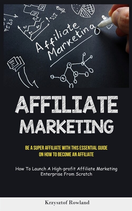 Affiliate Marketing: Be A Super Affiliate With This Essential Guide On How To Become An Affiliate (How To Launch A High-profit Affiliate Ma (Paperback)