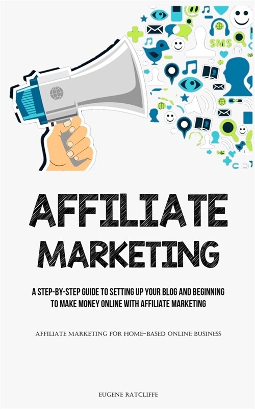 Affiliate Marketing: A Step-By-Step Guide To Setting Up Your Blog And Beginning To Make Money Online With Affiliate Marketing (Affiliate Ma (Paperback)