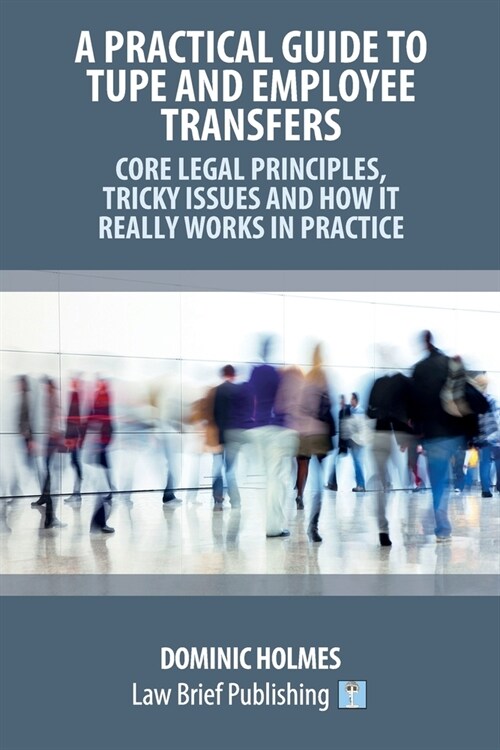 A Practical Guide to TUPE and Employee Transfers - Core Legal Principles, Tricky Issues and How It Really Works in Practice (Paperback)