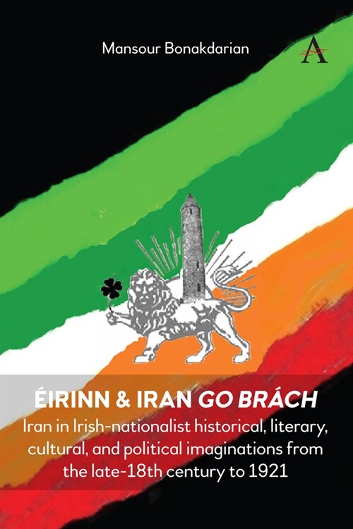 Eirinn & Iran go Brach : Iran in Irish-nationalist historical, literary, cultural, and political imaginations from the late 18th century to 1921 (Hardcover)