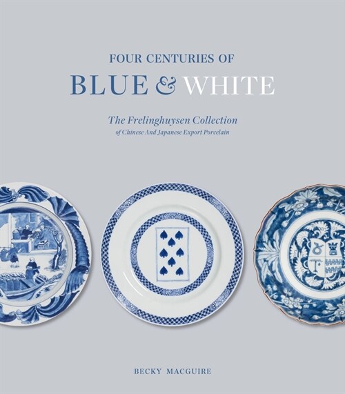 Four Centuries of Blue and White : The Frelinghuysen Collection of Chinese & Japanese Export Porcelain (Hardcover)