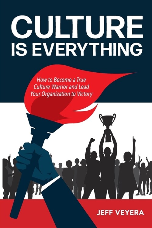 Culture Is Everything: How to Become a True Culture Warrior and Lead Your Organization to Victory (Paperback)