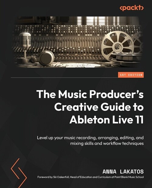 The Music Producers Creative Guide to Ableton Live 11: Level up your music recording, arranging, editing, and mixing skills and workflow techniques (Paperback)