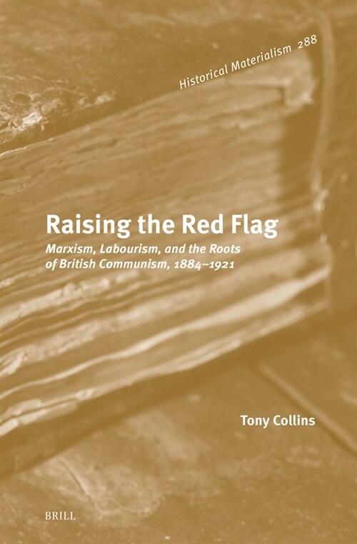 Raising the Red Flag: Marxism, Labourism, and the Roots of British Communism, 1884-1921 (Hardcover)