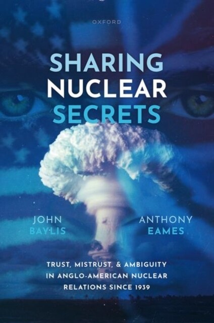 Sharing Nuclear Secrets : Trust, Mistrust, and Ambiguity in Anglo-American Nuclear Relations Since 1939 (Hardcover)