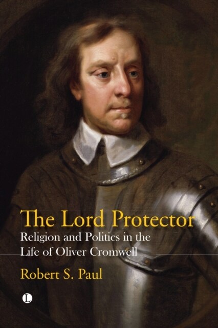 The Lord Protector : Religion and Politics in the Life of Oliver Cromwell (Paperback)