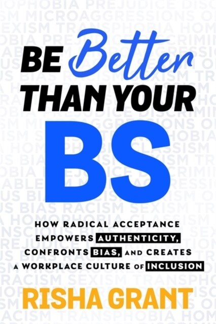 Be Better Than Your BS : How Radical Acceptance Empowers Authenticity and Creates a Workplace Culture of Inclusion (Paperback)