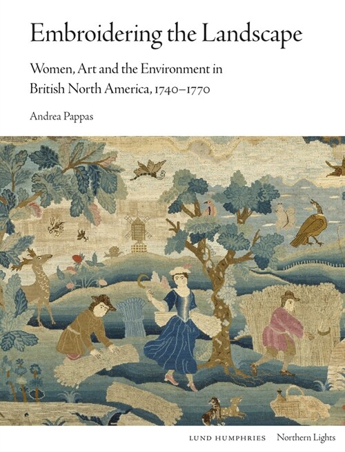 Embroidering the Landscape : Women, Art and the Environment in British North America, 1740-1770 (Hardcover)