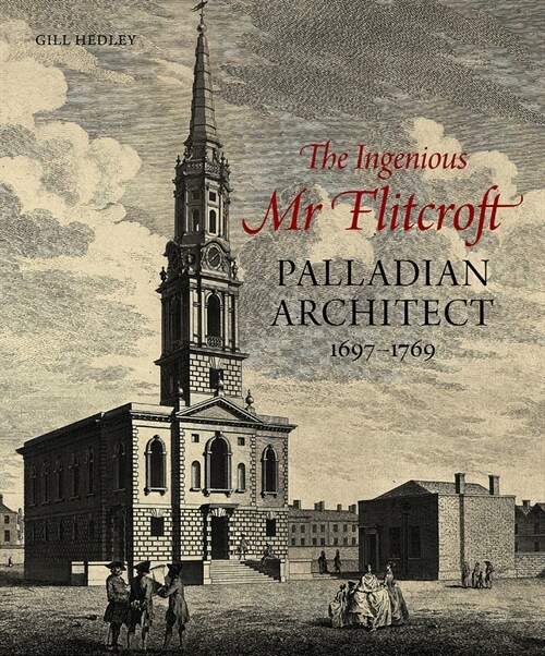 The Ingenious Mr Flitcroft : Palladian Architect 1697-1769 (Hardcover)