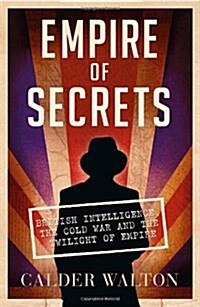 Empire of Secrets : British Intelligence, the Cold War and the Twilight of Empire (Paperback)