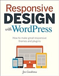 Responsive Design with Wordpress: How to Make Great Responsive Themes and Plugins (Paperback)