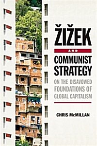 Zizek and Communist Strategy : On the Disavowed Foundations of Global Capitalism (Paperback)