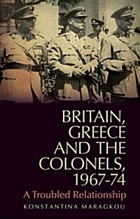 Britain, Greece and the Colonels, 1967-74 : Between Pragmatism and Human Rights (Paperback)