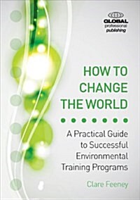 How to Change the World : A Practical Guide to Successful Environmental Training Programs (Paperback)