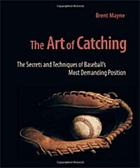 The Art of Catching: The Secrets and Techniques of Baseballs Most Demanding Position (Paperback)