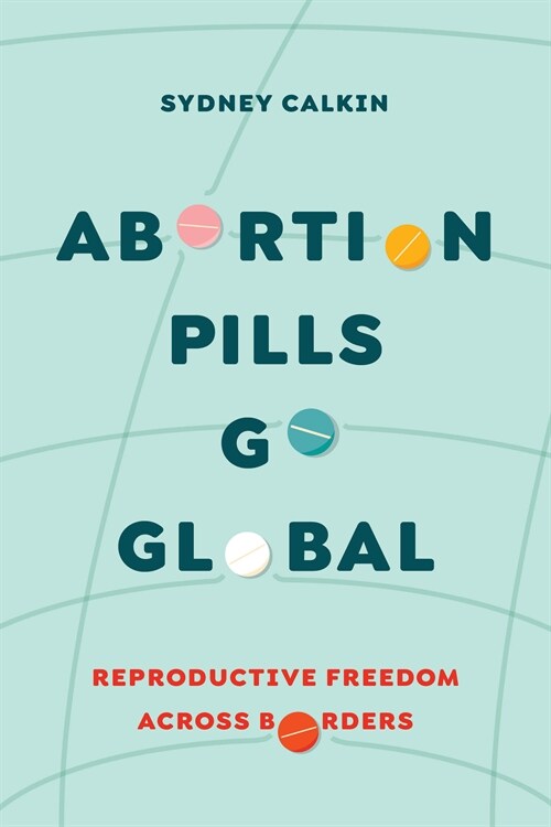 Abortion Pills Go Global: Reproductive Freedom Across Borders Volume 7 (Paperback)
