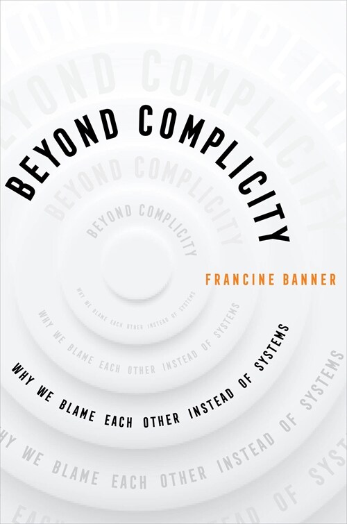Beyond Complicity: Why We Blame Each Other Instead of Systems (Hardcover)