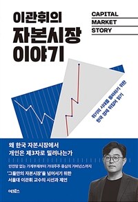(이관휘의) 자본시장 이야기 =위기의 시대를 돌파하기 위한 한국 경제 뒤집어 읽기 /Capital market story 