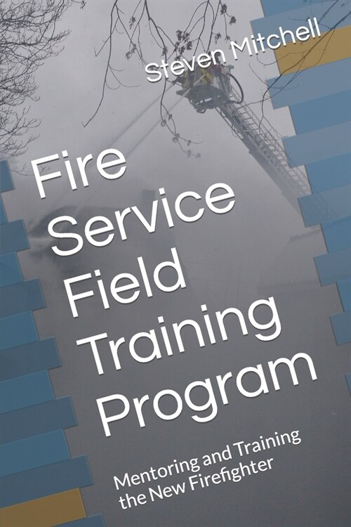 Fire Service Field Training Program: Mentoring and Training the New Firefighter (Paperback)