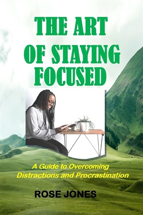The Art of Staying Focused: A Guide to Overcoming Distractions and Procrastination (Paperback)
