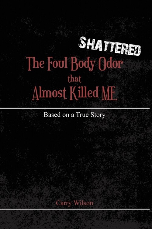 Shattered: The Foul Body Odor that Almost Killed ME (Paperback)