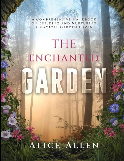 The Enchanted Garden: A Comprehensive Handbook on Building and Nurturing a Magical Garden Haven (Paperback)