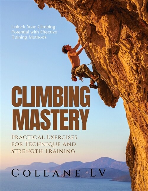 Climbing Mastery: Unlock Your Climbing Potential with Effective Training Methods (Paperback)