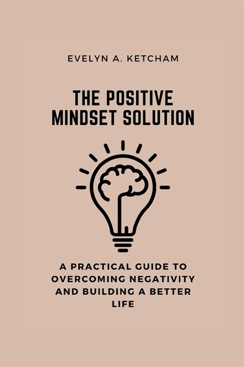 The Positive Mindset Solution: A Practical Guide to Overcoming Negativity and Building a Better Life (Paperback)