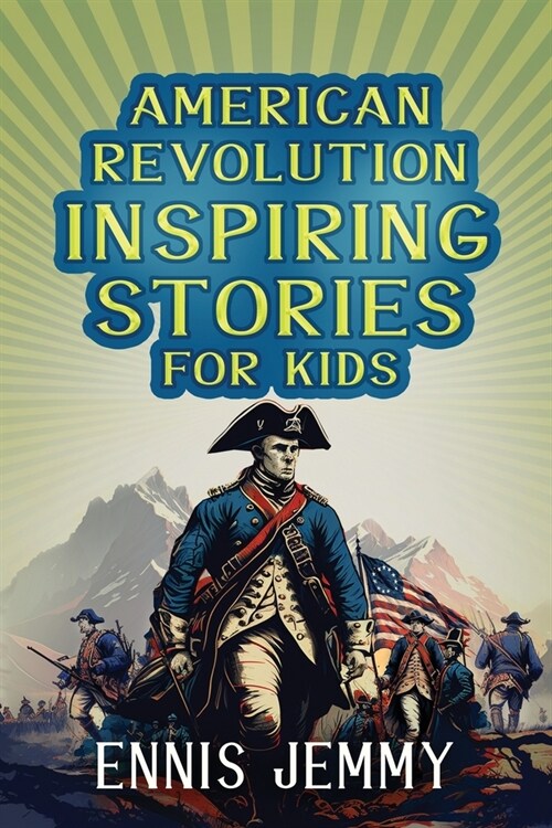 American Revolution Inspiring Stories for Kids: A Collection of Memorable True Tales About Courage, Goodness, Rescue, and Civic Duty To Inspire Young (Paperback)