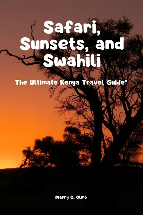 Safari, Sunsets and Swahili: The Ultimate Kenya Travel Guide (Paperback)