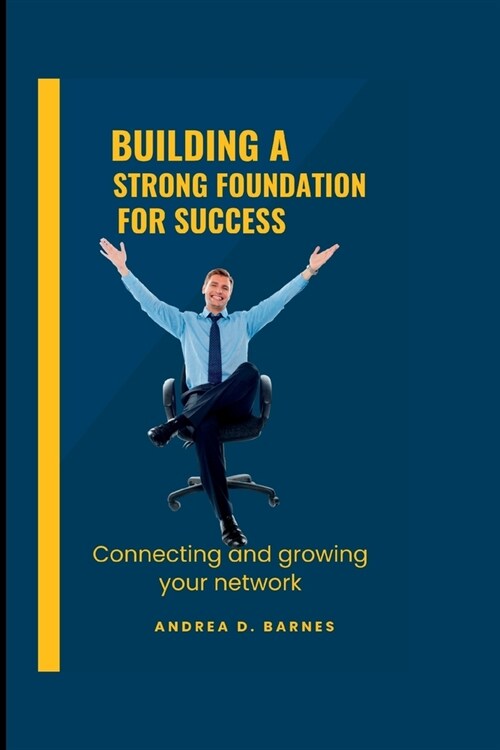 Building a Strong Foundation for Success: Connecting and Growing your Network (Paperback)