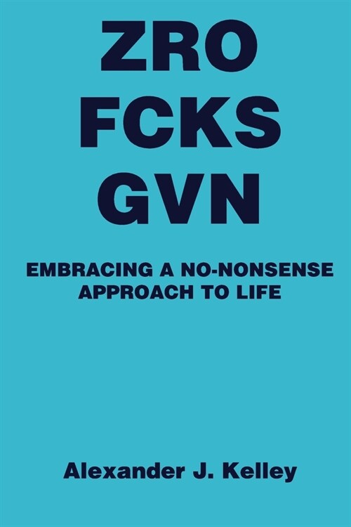 Zro Fcks Gvn: Embracing a No-Nonsense Approach to Life (Paperback)
