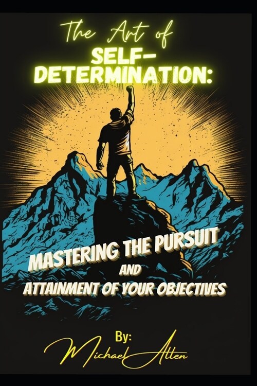 The Art of Self-Determination: Mastering the Pursuit and Attainment of Your Objectives (Paperback)