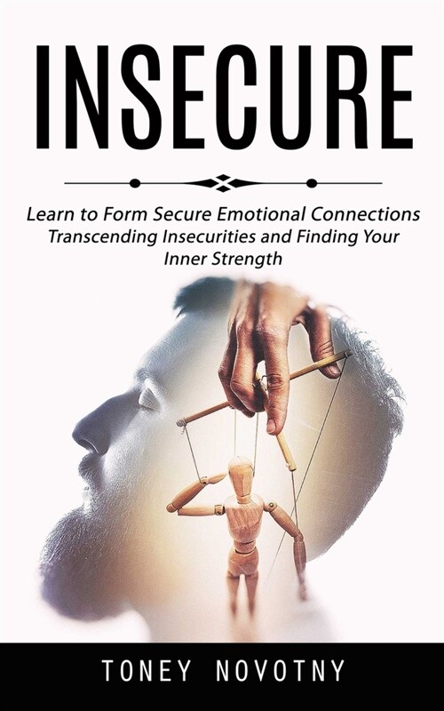 Insecure: Learn to Form Secure Emotional Connections (Transcending Insecurities and Finding Your Inner Strength) (Paperback)