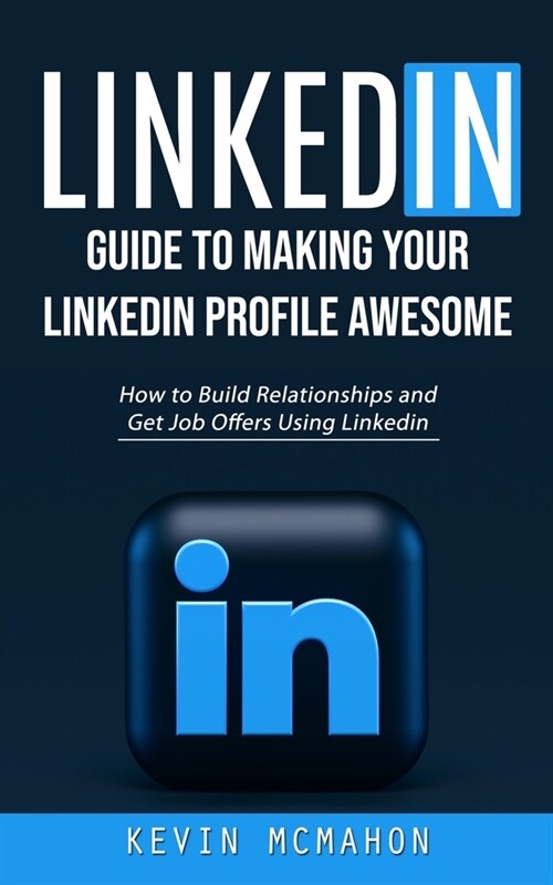 Linkedin: Guide to Making Your Linkedin Profile Awesome (How to Build Relationships and Get Job Offers Using Linkedin) (Paperback)