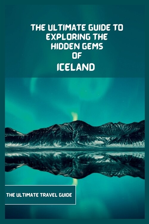 Iceland Travel Guide 2024: The Ultimate Guide To Exploring The Hidden Gems Of Iceland (Paperback)