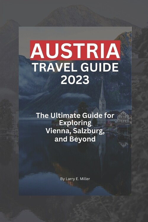 Austria Travel Guide 2023: The Ultimate Guide for Exploring Vienna, Salzburg, and Beyond (Paperback)