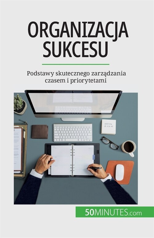 Organizacja sukcesu: Podstawy skutecznego zarządzania czasem i priorytetami (Paperback)